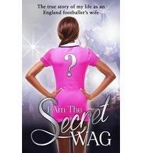 I Am The Secret WAG: The true story of my life as an England footballer's wife cover art